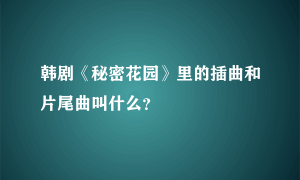 韩剧《秘密花园》里的插曲和片尾曲叫什么？