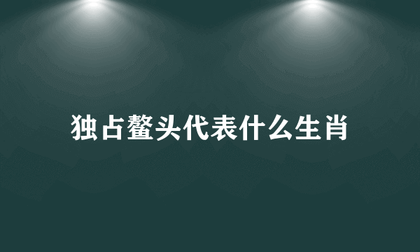 独占鳌头代表什么生肖