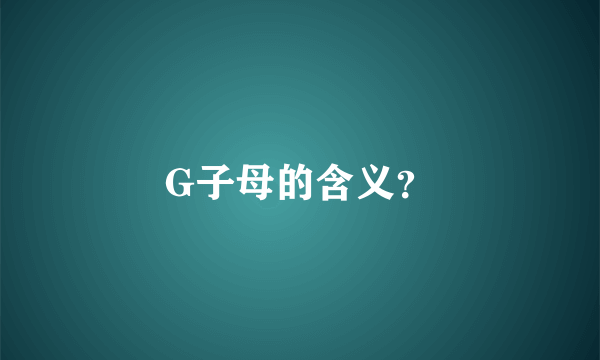 G子母的含义？