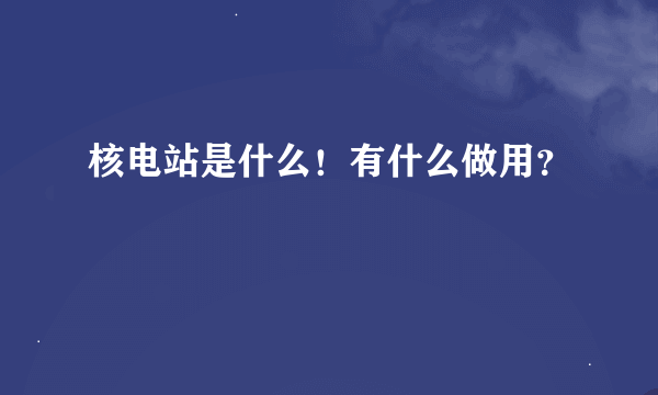 核电站是什么！有什么做用？