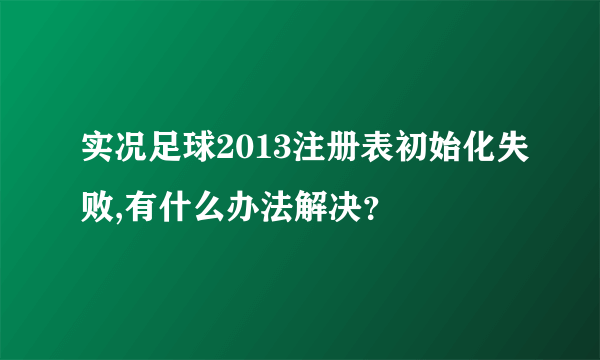 实况足球2013注册表初始化失败,有什么办法解决？