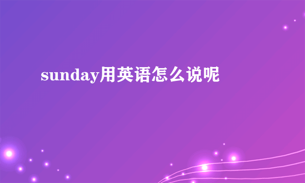 sunday用英语怎么说呢