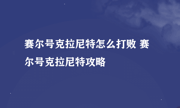 赛尔号克拉尼特怎么打败 赛尔号克拉尼特攻略