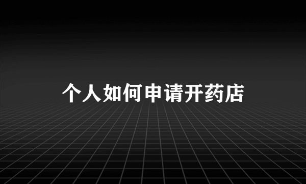 个人如何申请开药店