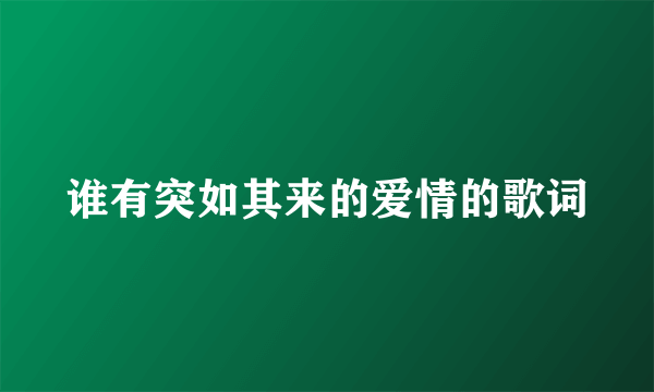 谁有突如其来的爱情的歌词