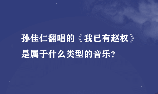 孙佳仁翻唱的《我已有赵权》是属于什么类型的音乐？