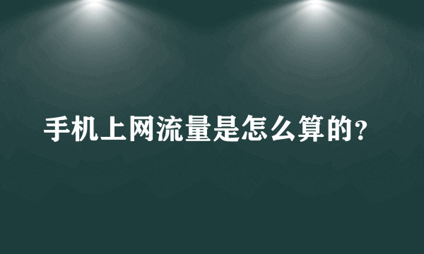 手机上网流量是怎么算的？