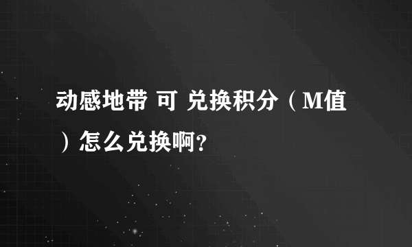 动感地带 可 兑换积分（M值）怎么兑换啊？