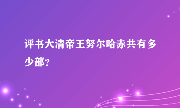 评书大清帝王努尔哈赤共有多少部？