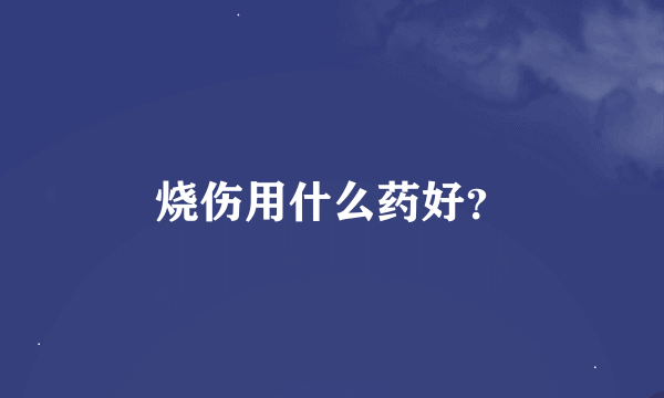 烧伤用什么药好？