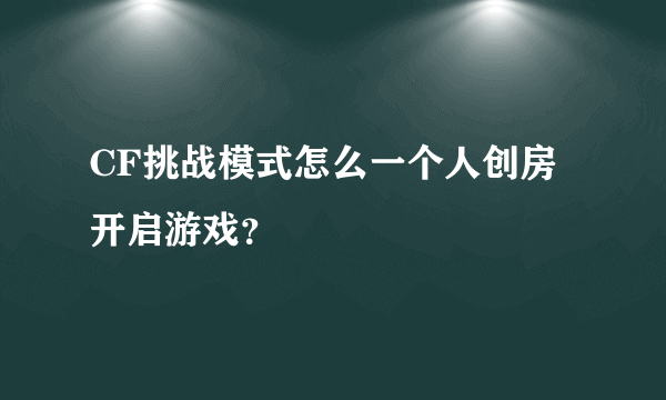 CF挑战模式怎么一个人创房开启游戏？