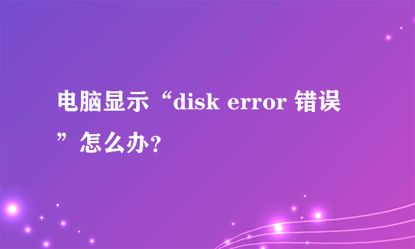 电脑显示“disk error 错误 ”怎么办？