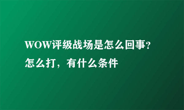 WOW评级战场是怎么回事？怎么打，有什么条件