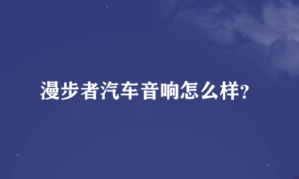 漫步者汽车音响怎么样？