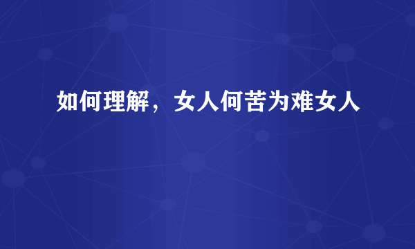 如何理解，女人何苦为难女人