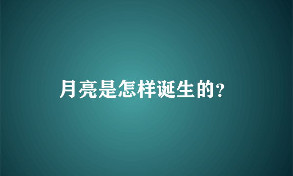 月亮是怎样诞生的？