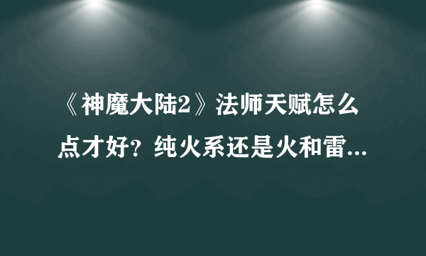 《神魔大陆2》法师天赋怎么点才好？纯火系还是火和雷混合点？