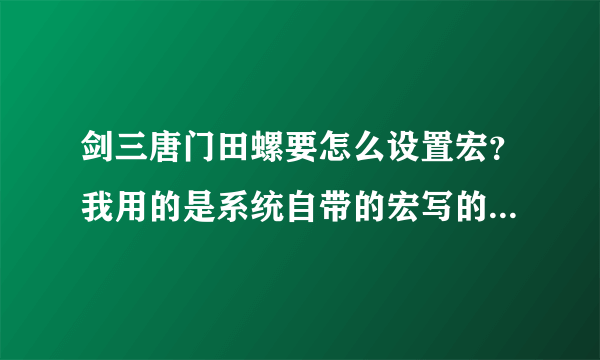 剑三唐门田螺要怎么设置宏？我用的是系统自带的宏写的命令，可是好像