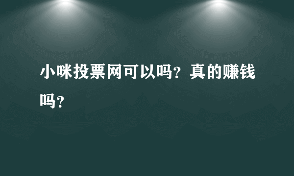 小咪投票网可以吗？真的赚钱吗？