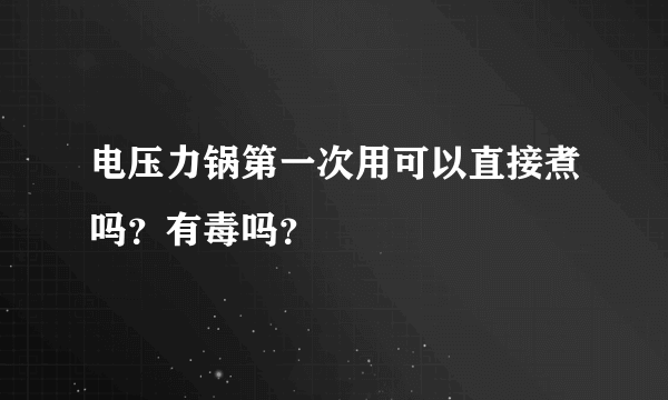 电压力锅第一次用可以直接煮吗？有毒吗？