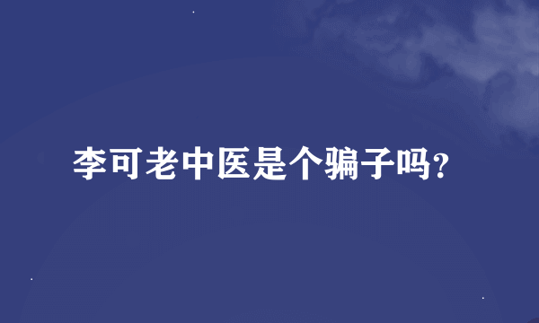 李可老中医是个骗子吗？