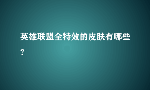 英雄联盟全特效的皮肤有哪些？