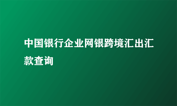 中国银行企业网银跨境汇出汇款查询