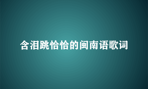 含泪跳恰恰的闽南语歌词