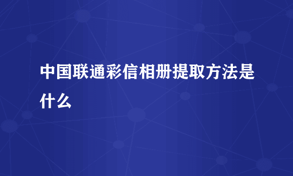 中国联通彩信相册提取方法是什么