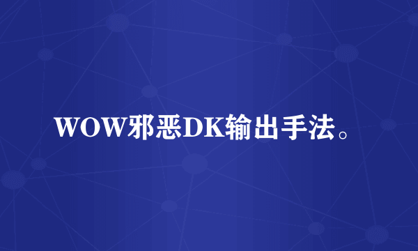 WOW邪恶DK输出手法。