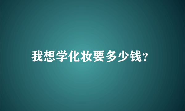 我想学化妆要多少钱？