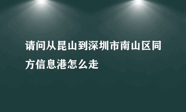 请问从昆山到深圳市南山区同方信息港怎么走