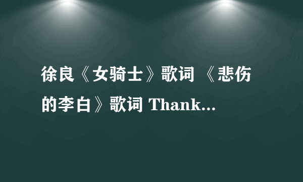 徐良《女骑士》歌词 《悲伤的李白》歌词 Thank you.