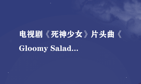 电视剧《死神少女》片头曲《Gloomy Salad Days》歌词