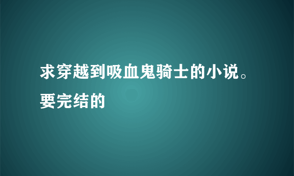 求穿越到吸血鬼骑士的小说。要完结的