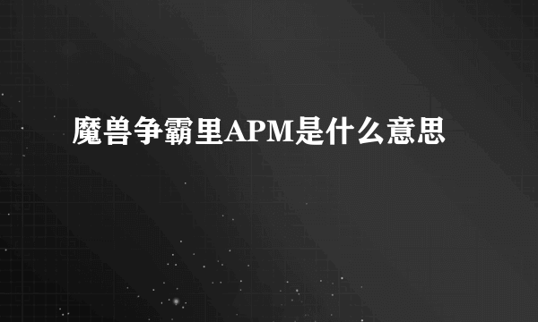 魔兽争霸里APM是什么意思