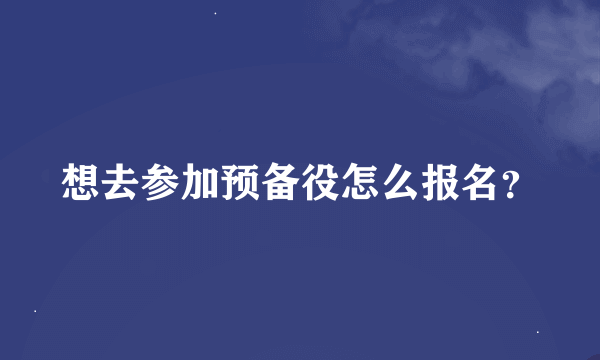 想去参加预备役怎么报名？