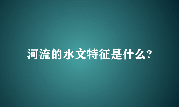 河流的水文特征是什么?