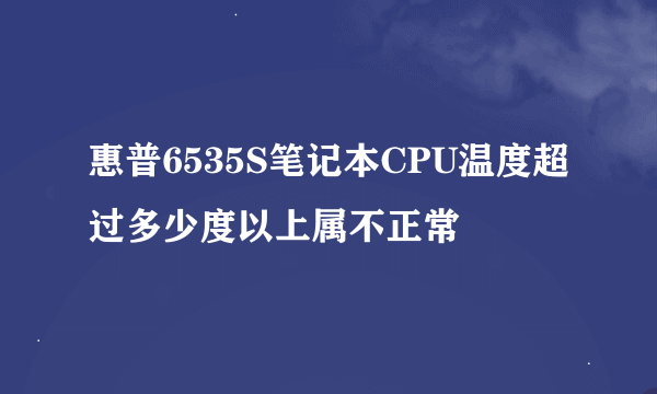 惠普6535S笔记本CPU温度超过多少度以上属不正常