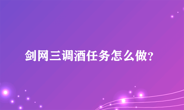 剑网三调酒任务怎么做？