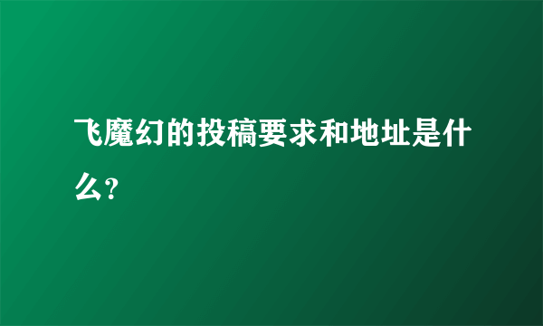 飞魔幻的投稿要求和地址是什么？