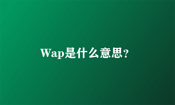 Wap是什么意思？