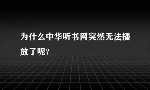 为什么中华听书网突然无法播放了呢?