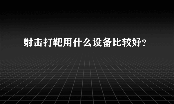 射击打靶用什么设备比较好？