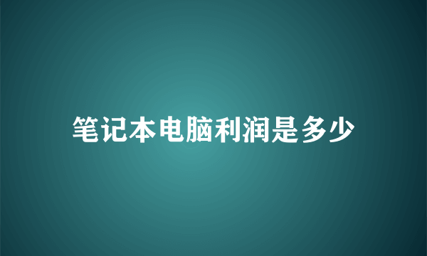 笔记本电脑利润是多少