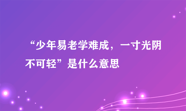 “少年易老学难成，一寸光阴不可轻”是什么意思