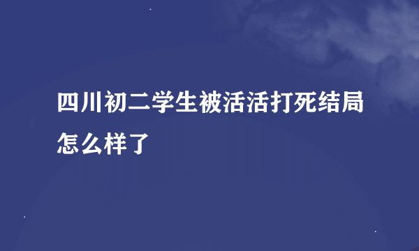 四川初二学生被活活打死结局怎么样了