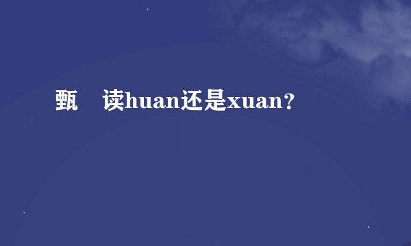 甄嬛读huan还是xuan？