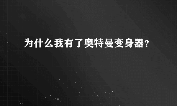 为什么我有了奥特曼变身器？