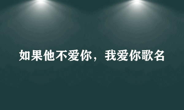 如果他不爱你，我爱你歌名